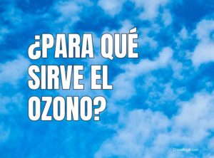 ¿Para qué sirve el ozono? | Descubre para qué sirve y beneficios