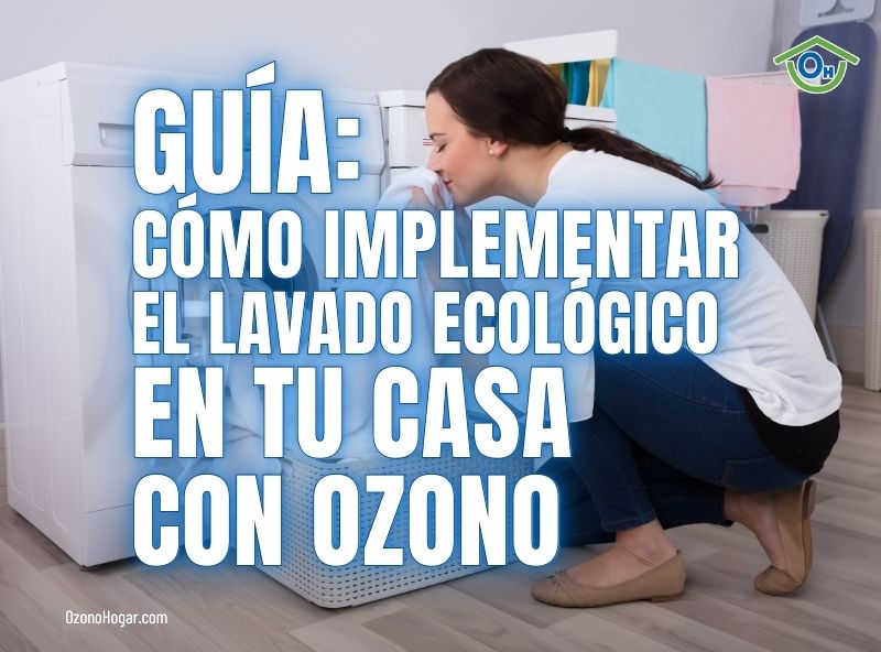 Guía: Descubre cómo Implementar el Lavado Ecológico en Tu Casa con Ozono