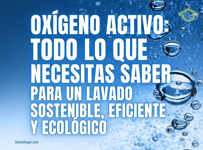 Oxígeno activo: Todo lo que necesitas saber para un lavado sostenible, eficiente y ecológico